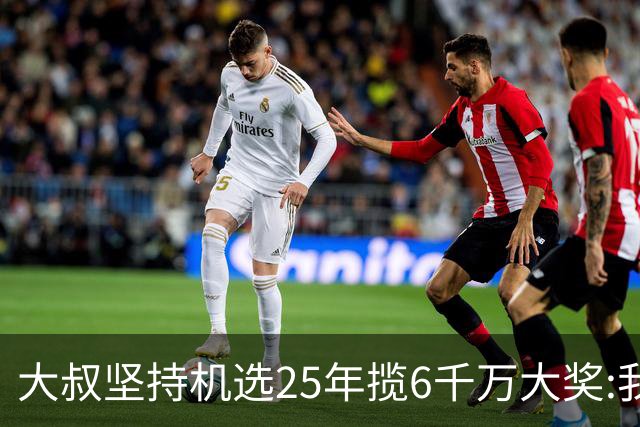 大叔坚持机选25年揽6千万大奖:我想买啥就买啥!
